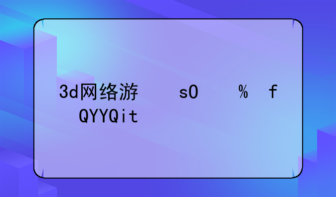 3d网络游戏大全:20213d网络游戏