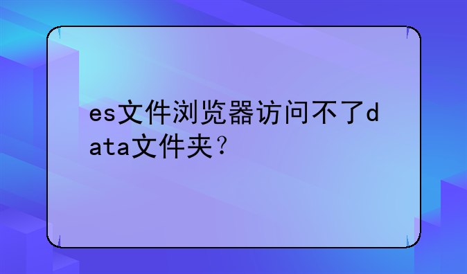 es文件浏览器访问不了data文件夹？