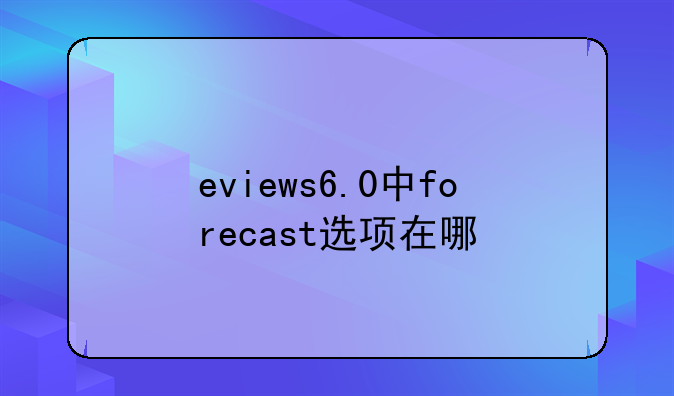 eviews6.0中forecast选项在哪