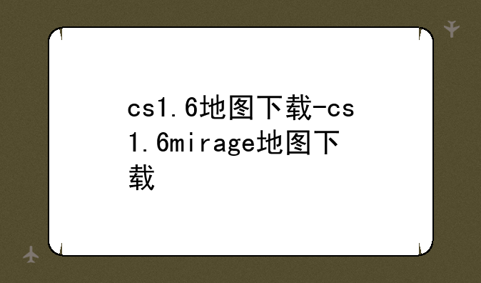 cs1.6地图下载-cs1.6mirage地图下载