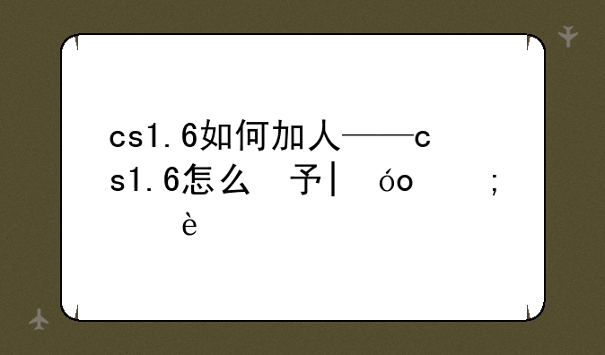 cs1.6如何加人——cs1.6怎么加对方电脑人