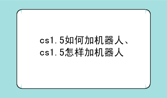 cs1.5如何加机器人、cs1.5怎样加机器人