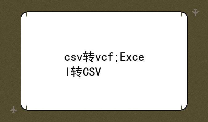 csv转vcf;Excel转CSV