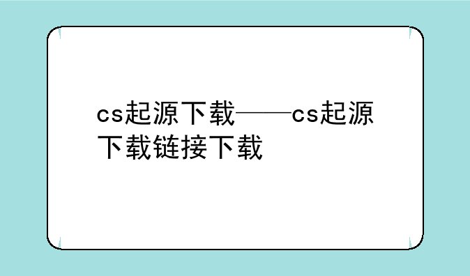 cs起源下载——cs起源下载链接下载