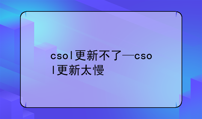 csol更新不了—csol更新太慢