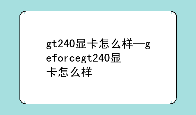 gt240显卡怎么样—geforcegt240显卡怎么样