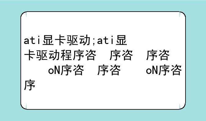 ati显卡驱动;ati显卡驱动程序名称