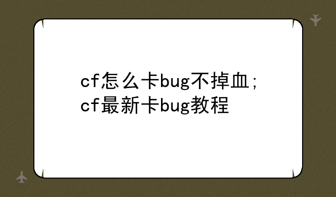 cf怎么卡bug不掉血;cf最新卡bug教程