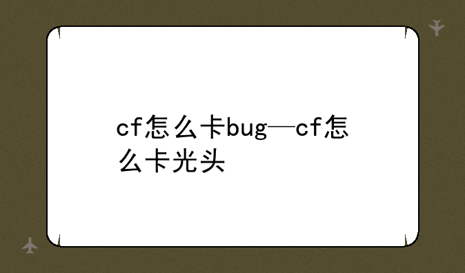 cf怎么卡bug—cf怎么卡光头