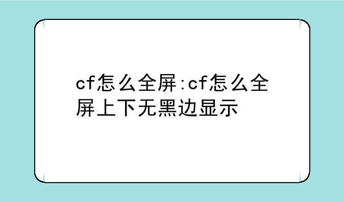 cf怎么全屏:cf怎么全屏上下无黑边显示