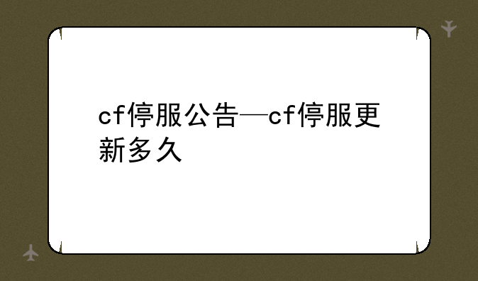 cf停服公告—cf停服更新多久