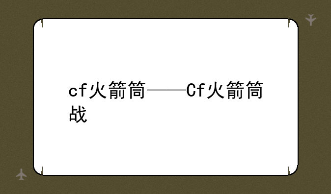 cf火箭筒——Cf火箭筒战