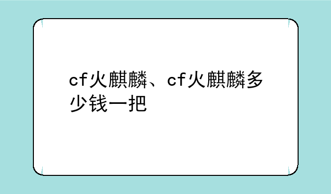 cf火麒麟、cf火麒麟多少钱一把