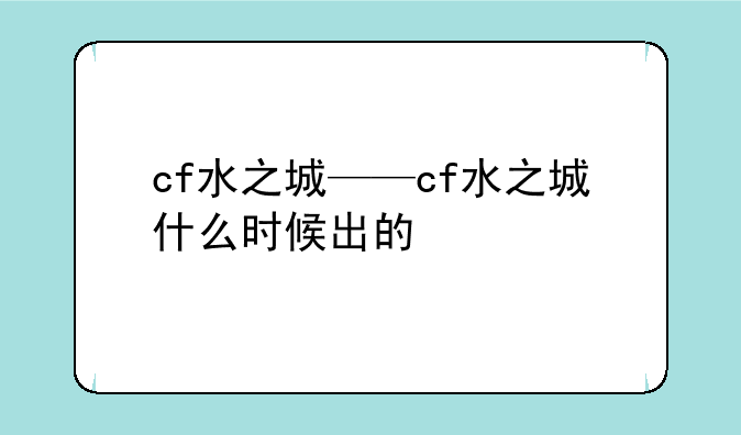 cf水之城——cf水之城什么时候出的
