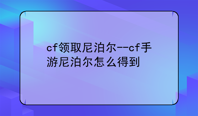 cf领取尼泊尔--cf手游尼泊尔怎么得到