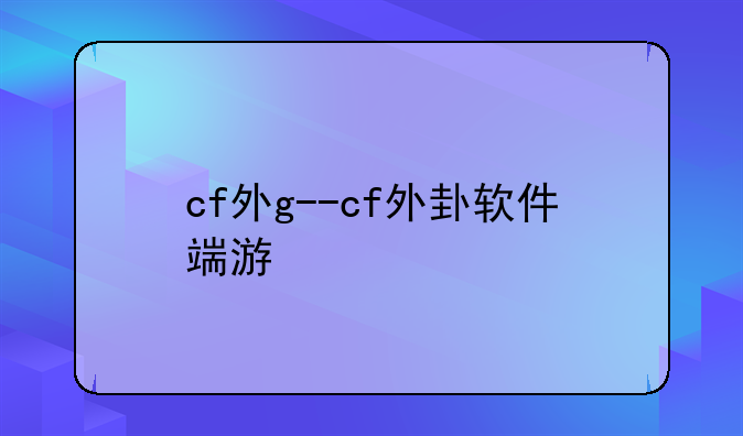 cf外g--cf外卦软件端游
