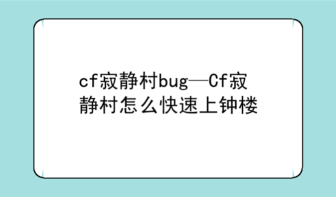 cf寂静村bug—Cf寂静村怎么快速上钟楼