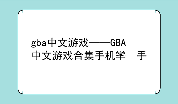 gba中文游戏——GBA中文游戏合集手机版