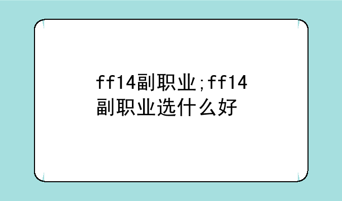 ff14副职业;ff14副职业选什么好