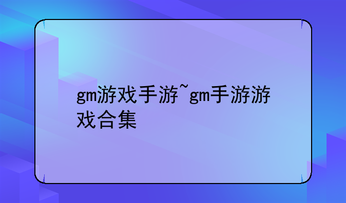 gm游戏手游~gm手游游戏合集