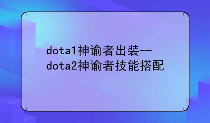 dota1神谕者出装--dota2神谕者技能搭配
