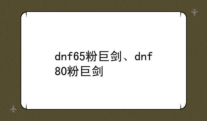 dnf65粉巨剑、dnf80粉巨剑