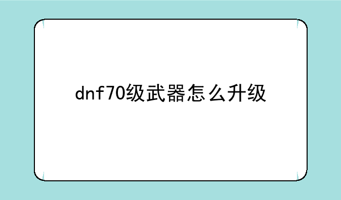 dnf70级武器怎么升级