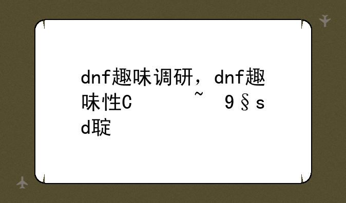 dnf趣味调研，dnf趣味性强的角色