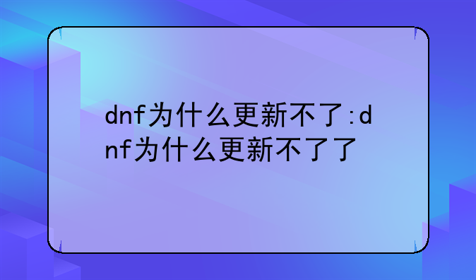 dnf为什么更新不了:dnf为什么更新不了了