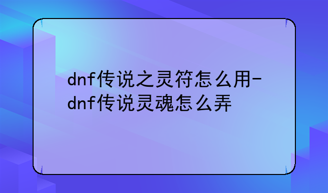 dnf传说之灵符怎么用-dnf传说灵魂怎么弄