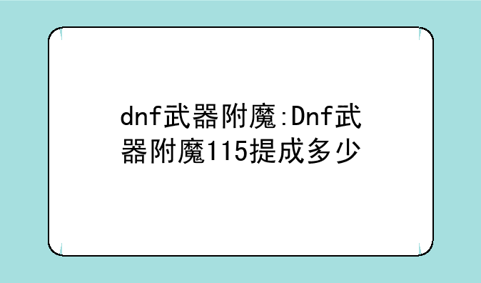 dnf武器附魔:Dnf武器附魔115提成多少