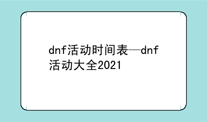 dnf活动时间表—dnf活动大全2021