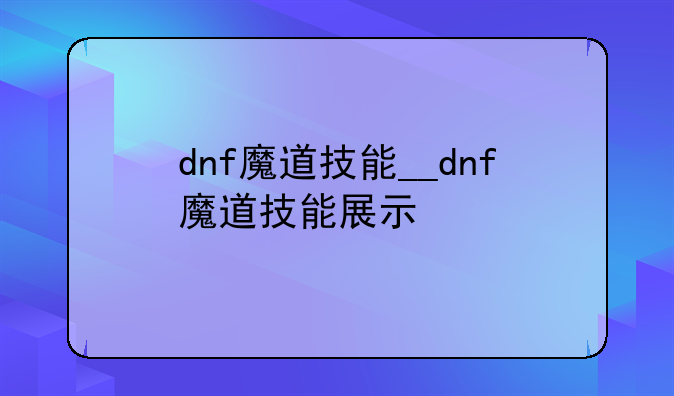 dnf魔道技能__dnf魔道技能展示