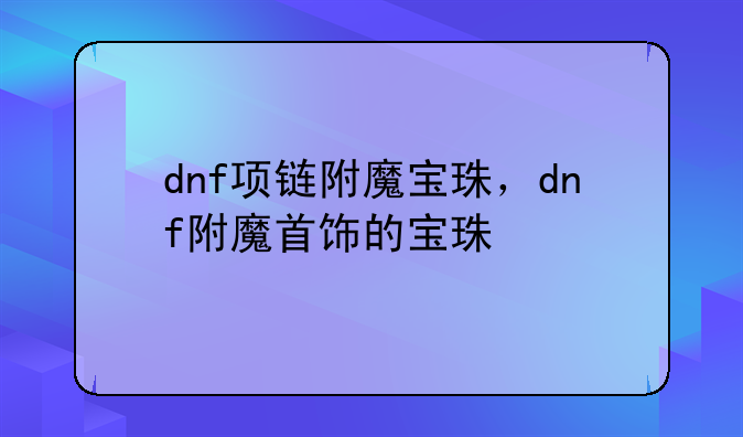 dnf项链附魔宝珠，dnf附魔首饰的宝珠