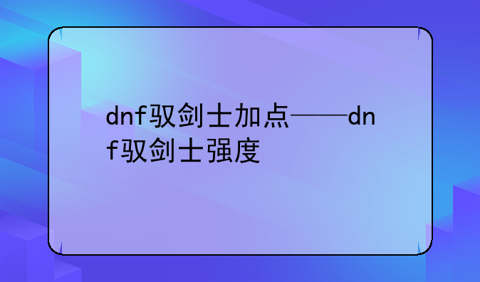 dnf驭剑士加点——dnf驭剑士强度