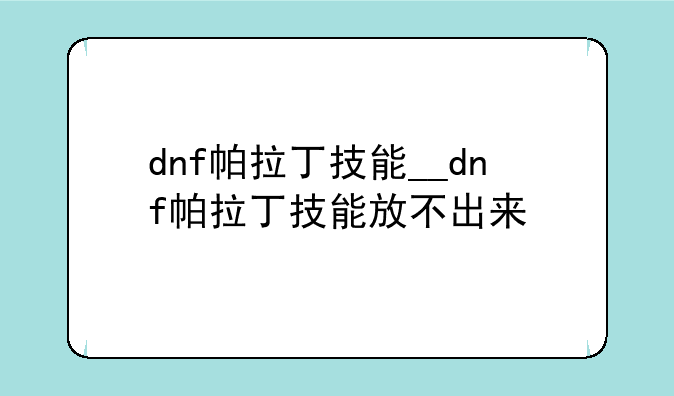 dnf帕拉丁技能__dnf帕拉丁技能放不出来