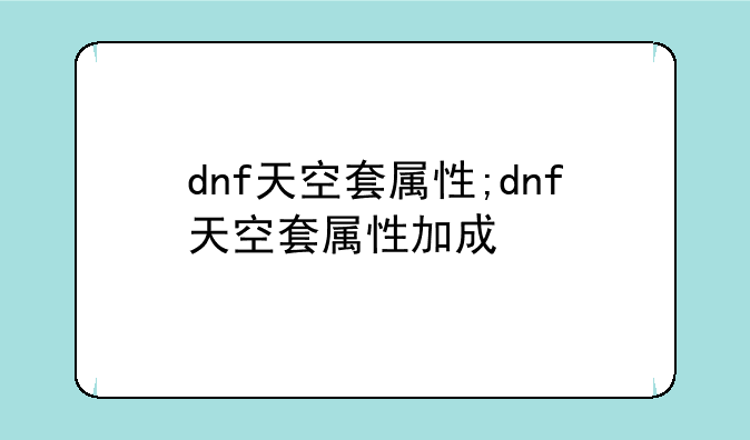 dnf天空套属性;dnf天空套属性加成