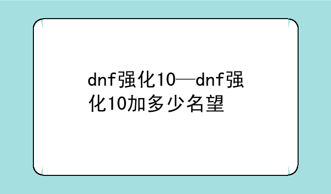 dnf强化10—dnf强化10加多少名望