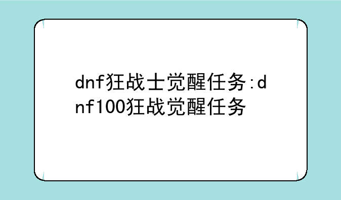 dnf狂战士觉醒任务:dnf100狂战觉醒任务