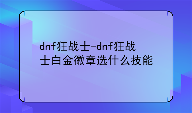 dnf狂战士-dnf狂战士白金徽章选什么技能