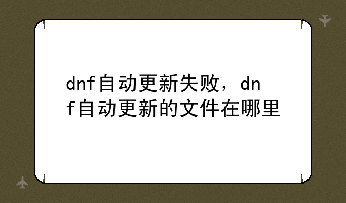 dnf自动更新失败，dnf自动更新的文件在哪里