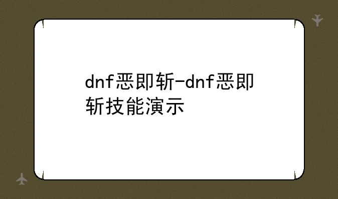 dnf恶即斩-dnf恶即斩技能演示