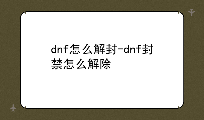 dnf怎么解封-dnf封禁怎么解除