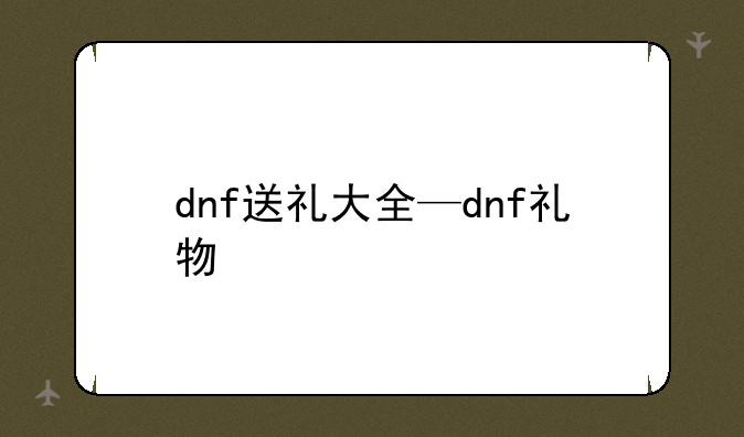 dnf送礼大全—dnf礼物