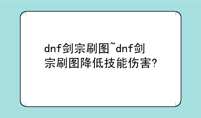 dnf剑宗刷图~dnf剑宗刷图降低技能伤害?