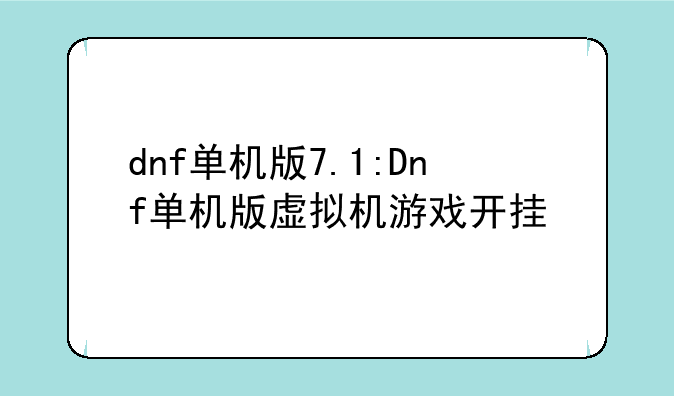 dnf单机版7.1:Dnf单机版虚拟机游戏开挂