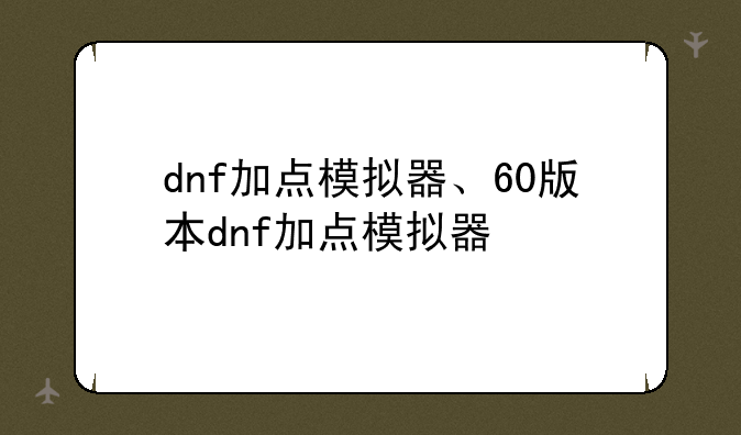 dnf加点模拟器、60版本dnf加点模拟器