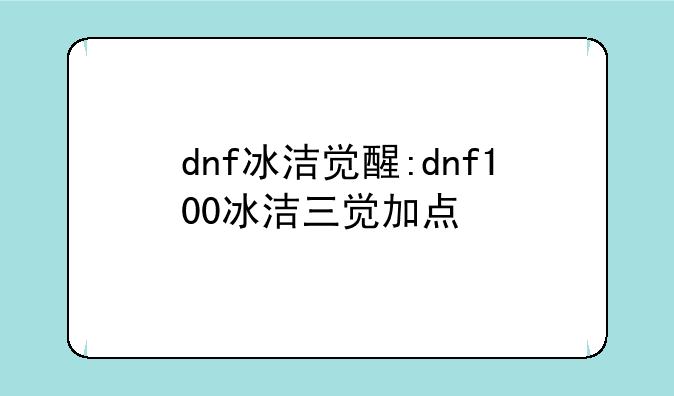 dnf冰洁觉醒:dnf100冰洁三觉加点