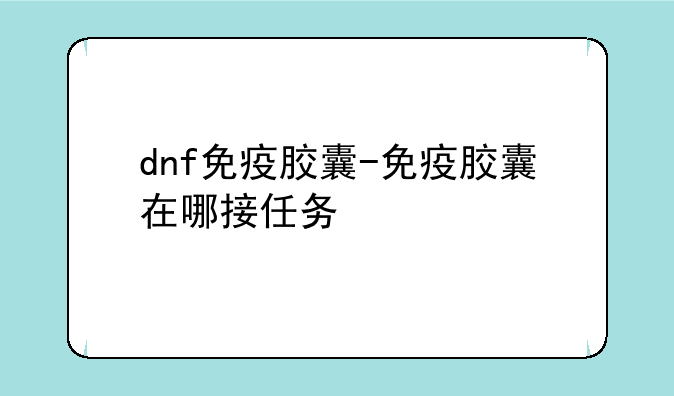 dnf免疫胶囊-免疫胶囊在哪接任务
