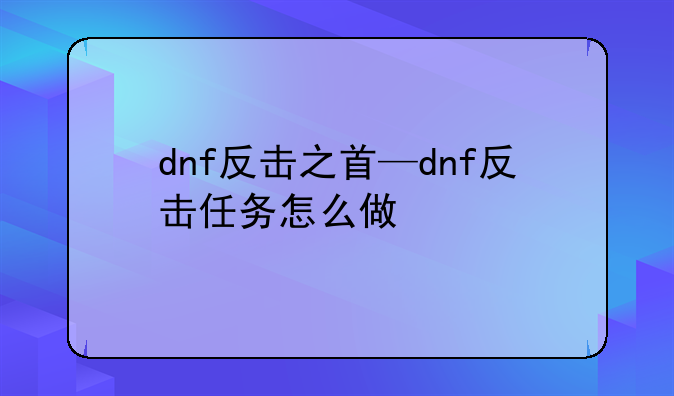 dnf反击之首—dnf反击任务怎么做
